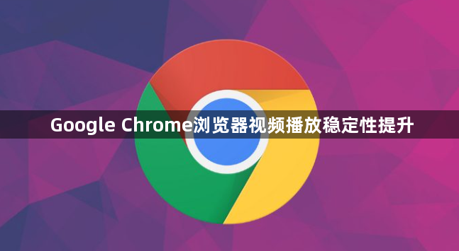 Google Chrome浏览器视频播放稳定性提升1
