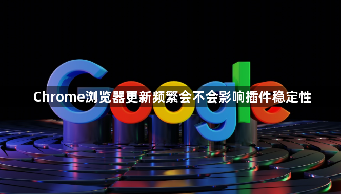 Chrome浏览器更新频繁会不会影响插件稳定性1