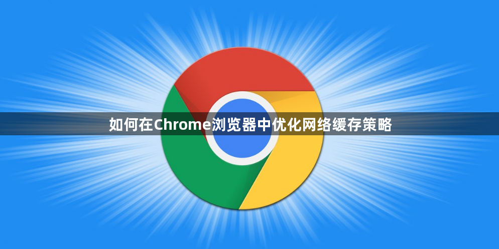 如何在Chrome浏览器中优化网络缓存策略1