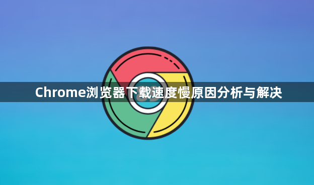 Chrome浏览器下载速度慢原因分析与解决1
