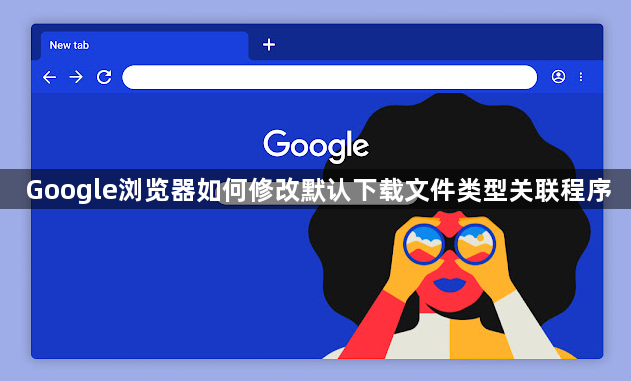 Google浏览器如何修改默认下载文件类型关联程序1