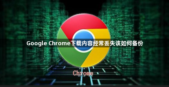 Google Chrome下载内容经常丢失该如何备份1
