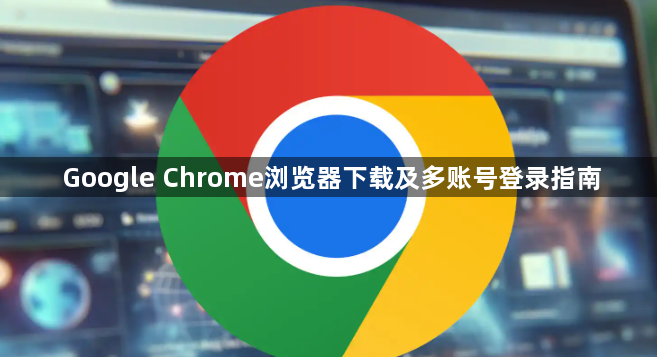 Google Chrome浏览器下载及多账号登录指南1
