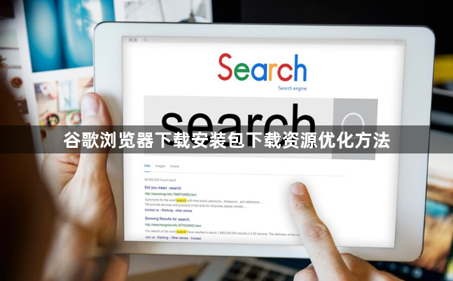 谷歌浏览器下载安装包下载资源优化方法1