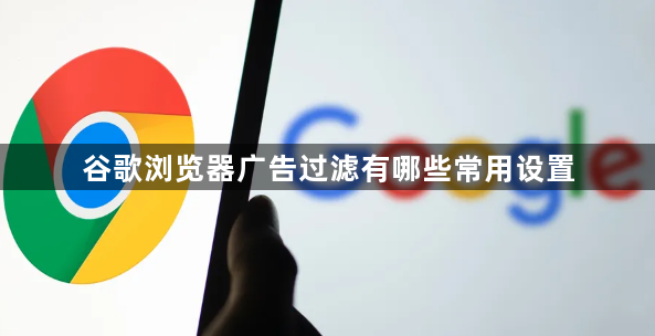 谷歌浏览器广告过滤有哪些常用设置1