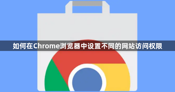 如何在Chrome浏览器中设置不同的网站访问权限1