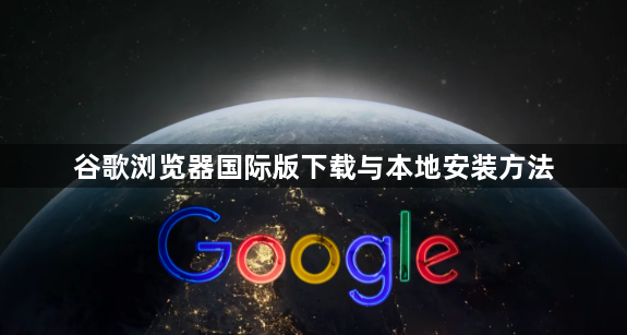 谷歌浏览器国际版下载与本地安装方法1