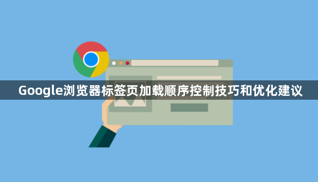 Google浏览器标签页加载顺序控制技巧和优化建议1