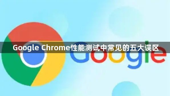 Google Chrome性能测试中常见的五大误区1