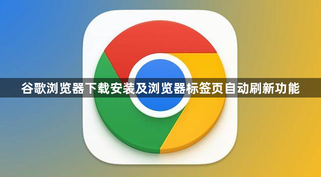 谷歌浏览器下载安装及浏览器标签页自动刷新功能1