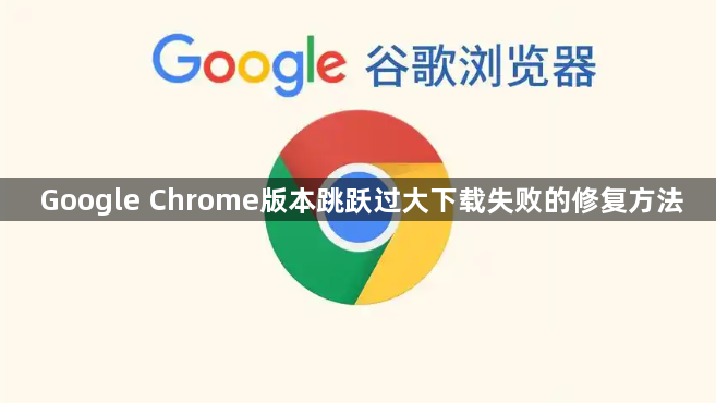 Google Chrome版本跳跃过大下载失败的修复方法1