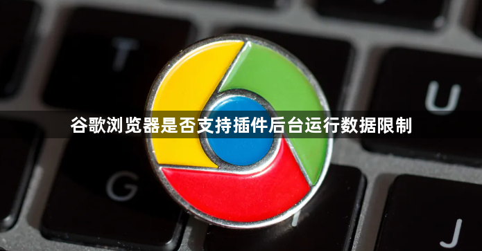 谷歌浏览器是否支持插件后台运行数据限制1