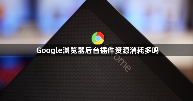 Google浏览器后台插件资源消耗多吗1