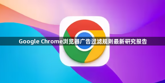 Google Chrome浏览器广告过滤规则最新研究报告1