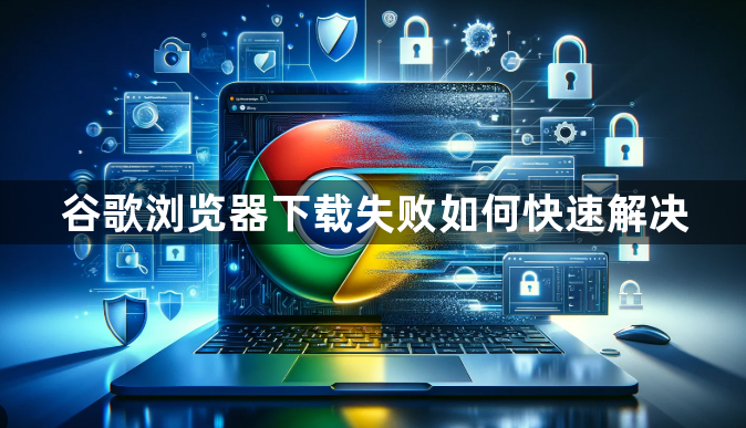 谷歌浏览器下载失败如何快速解决1