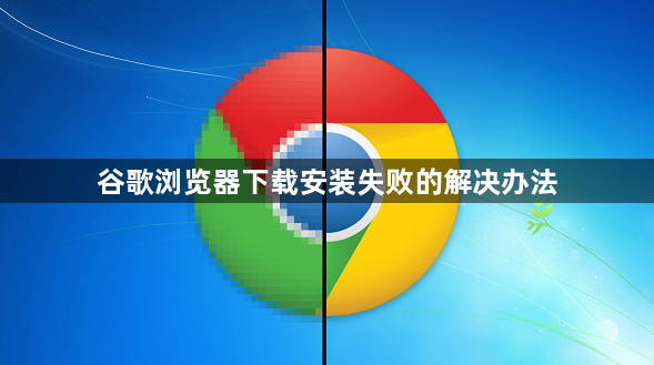 谷歌浏览器下载安装失败的解决办法1