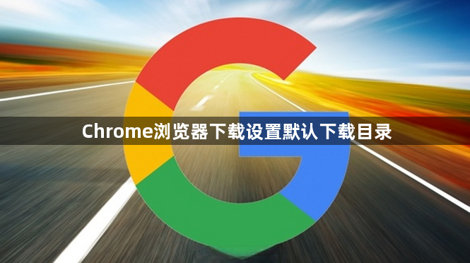 Chrome浏览器下载设置默认下载目录1