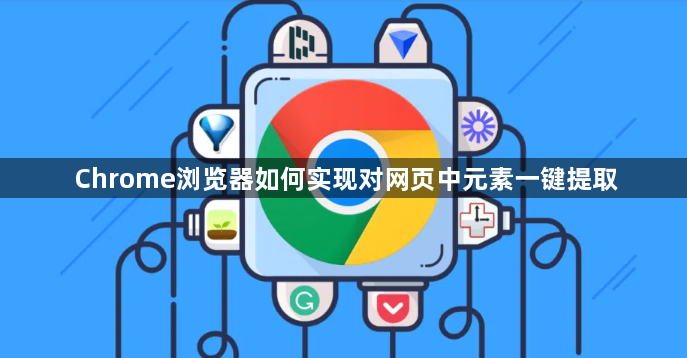 Chrome浏览器如何实现对网页中元素一键提取1