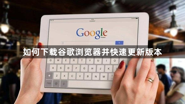如何下载谷歌浏览器并快速更新版本1