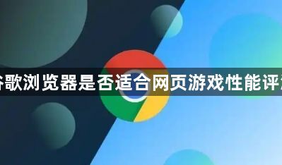 谷歌浏览器是否适合网页游戏性能评测1