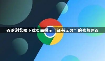 谷歌浏览器下载页面提示“证书无效”的修复建议1