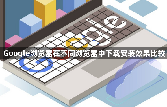 Google浏览器在不同浏览器中下载安装效果比较1