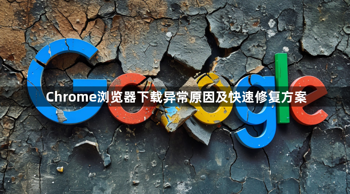 Chrome浏览器下载异常原因及快速修复方案1