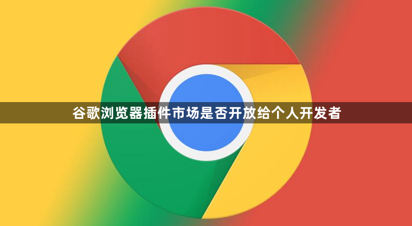谷歌浏览器插件市场是否开放给个人开发者1