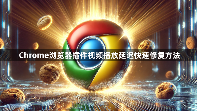 Chrome浏览器插件视频播放延迟快速修复方法1