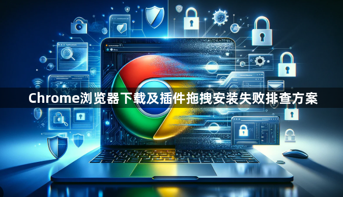 Chrome浏览器下载及插件拖拽安装失败排查方案1