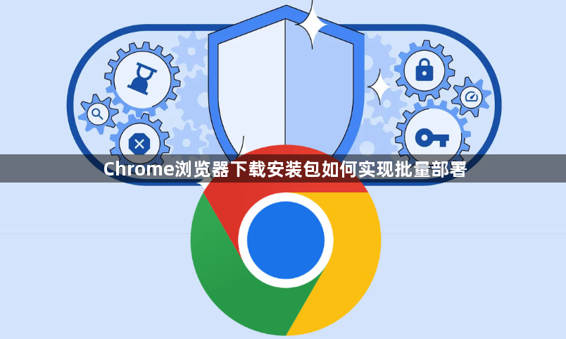 Chrome浏览器下载安装包如何实现批量部署1