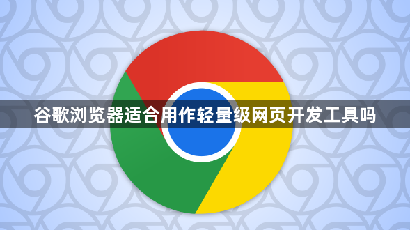 谷歌浏览器适合用作轻量级网页开发工具吗1