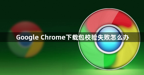 Google Chrome下载包校验失败怎么办1