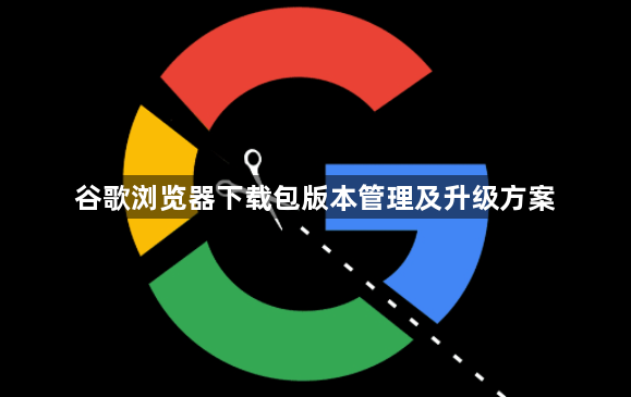 谷歌浏览器下载包版本管理及升级方案1