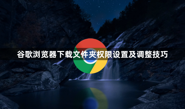 谷歌浏览器下载文件夹权限设置及调整技巧1