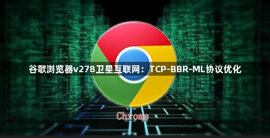谷歌浏览器v278卫星互联网：TCP-BBR-ML协议优化1