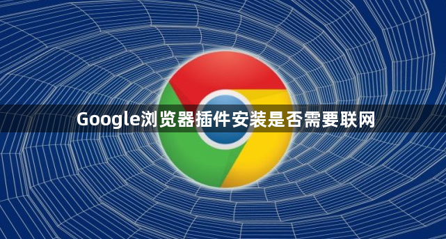 Google浏览器插件安装是否需要联网1