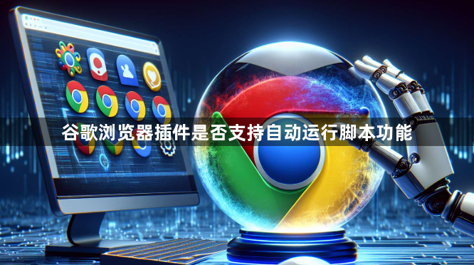 谷歌浏览器插件是否支持自动运行脚本功能1