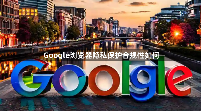 Google浏览器隐私保护合规性如何1