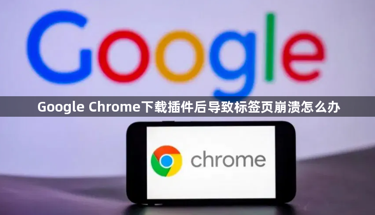 Google Chrome下载插件后导致标签页崩溃怎么办1