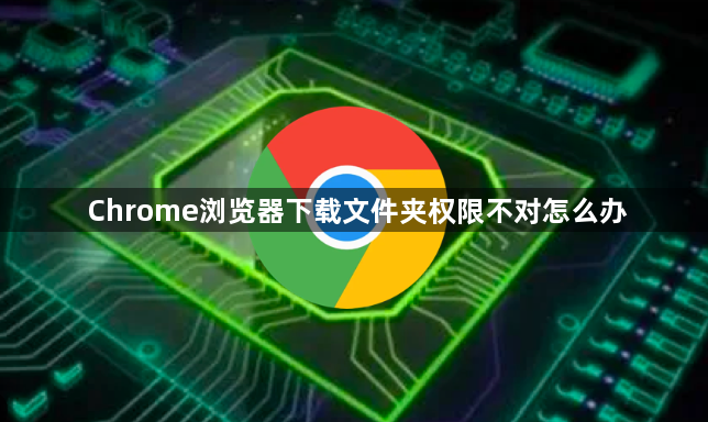 Chrome浏览器下载文件夹权限不对怎么办1