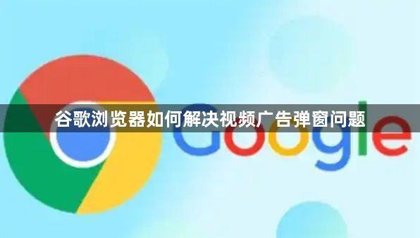 谷歌浏览器如何解决视频广告弹窗问题1