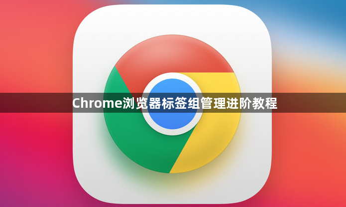 Chrome浏览器标签组管理进阶教程1