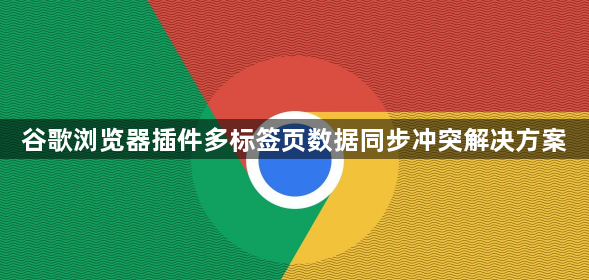 谷歌浏览器插件多标签页数据同步冲突解决方案1