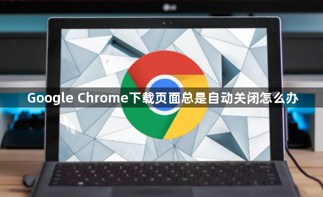 Google Chrome下载页面总是自动关闭怎么办1
