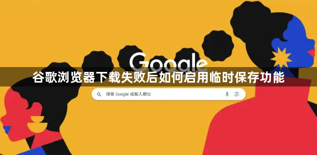 谷歌浏览器下载失败后如何启用临时保存功能1