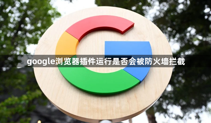 google浏览器插件运行是否会被防火墙拦截1