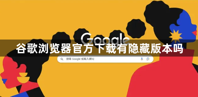 谷歌浏览器官方下载有隐藏版本吗1