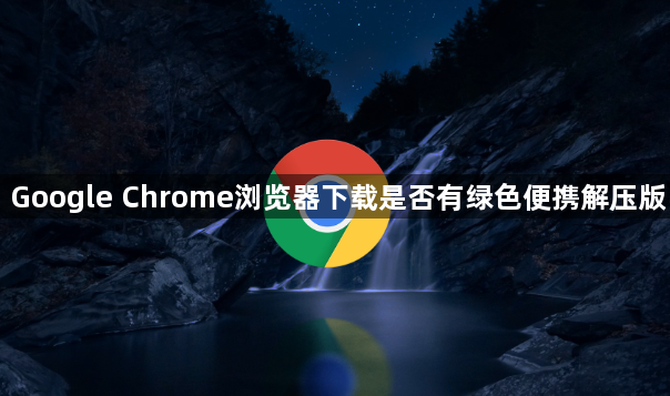 Google Chrome浏览器下载是否有绿色便携解压版1