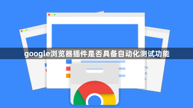 google浏览器插件是否具备自动化测试功能1